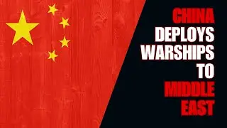 China Deploys Warships To The Middle East