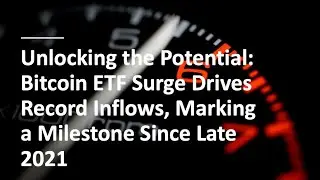 Unlocking the Potential: Bitcoin ETF Surge Drives Record Inflows, Marking a Milestone Since Late 202