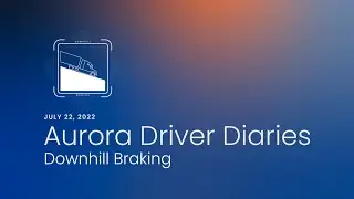 Aurora Driver Diaries | Downhill Braking