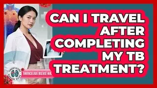 Can I Travel After Completing My TB Treatment?