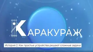 КараКУРАЖ. История 2. Как простые устройства решают сложные задачи.