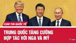 Trung Quốc tăng cường hợp tác với Nga và Mỹ | Cụm tin Quốc tế | VTV24