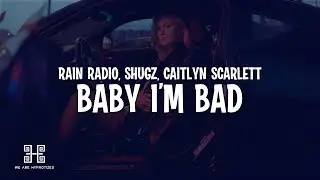 Rain Radio x Shugz x Caitlyn Scarlett - Baby I'm Bad (Lyrics)