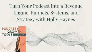 Turn Your Podcast into a Revenue Engine: Funnels, Systems, and Strategy with Holly Haynes