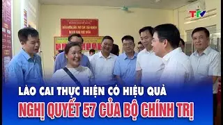 Tây Bắc chuyển động| Lào Cai triển khai có hiệu quả Nghị quyết 57 của Bộ Chính trị