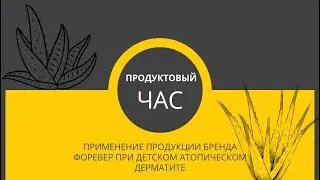 Продуктовый Час. Применение продукции бренда Форевер при атопическом дерматите у детей.