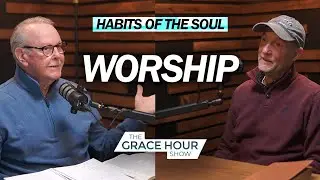 Ep.590 | Habits of the Soul: Worship | The Grace Hour Show