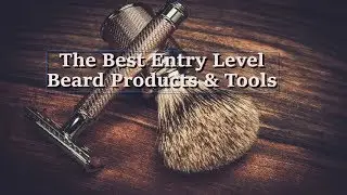 The Best Entry Level Beard Products & Tools