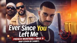 Ever Since You Left Me &ndash; French Montana x Max B (Rap Cover by D4NNY)