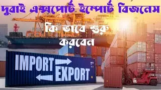 দুবাইতে এক্সপোর্ট ইমপোর্ট ব্যবসা কিভাবে শুরু করবেন ? How to Start Export Import Business in Dubai