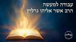 עבודה למעשה | שיעור ג' | הרב אשר אליהו גרליץ
