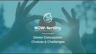 Donor Conception: Choices & Challenges - NOW-fertility Webinar