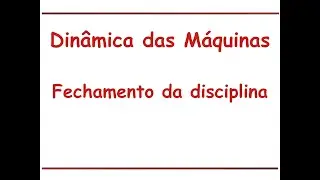 Aula de fechamento da disciplina de Dinâmica das Máquinas
