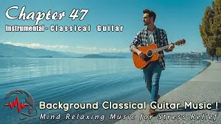 Classical Guitar Background Music- Mind Relaxing Music for Stress Relief - Instrumental - Chapter 47