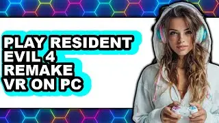 How To Play Resident Evil 4 Remake VR On PC - Easy Guide
