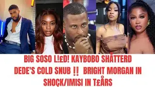BIG SOSO&rsquo;S L!&pound; $H&Aring;TTERS KAYBOBO! UNBELIEVABLE‼️BRIGHT MORGAN PUBLICLY $NUBBED BY DEDE! IMISI CR!&pound;D
