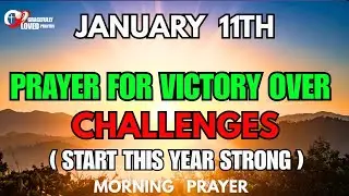 JANUARY 11Th : START YOUR DAY WITH THIS PRAYER | Victory Over Every Challenge | Morning Prayer 