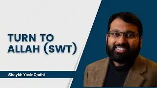 Turn to Allah (SWT) | Shaykh Yasir Qadhi