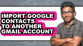 How to Import Google Contacts to Another Gmail Account (updated)