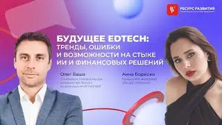 Будущее Edtech: тренды, ошибки и возможности на стыке ИИ и финансовых решений. Олег Баша