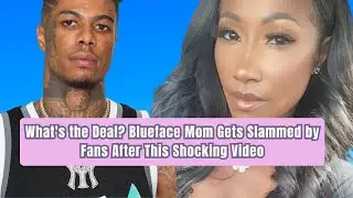 What's the Deal? Blueface Mom Gets Slammed by Fans After This Shocking Video