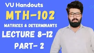 MTH102 |Lecture 8-12| Part 2| Matrices and Determinants