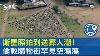 衛星照拍到送葬人潮! 倫敦購物街罕見空蕩蕩｜十點不一樣20220920