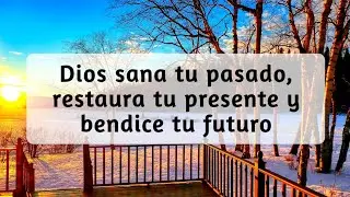 Dios sana tu pasado, restaura tu presente y bendice tu futuro