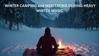 WINTER CAMPING and MEDITATING DURING HEAVY WINTER MUSIC