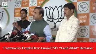 Controversy Erupts Over Assam CM&rsquo;s &ldquo;Land Jihad&rdquo; Remarks