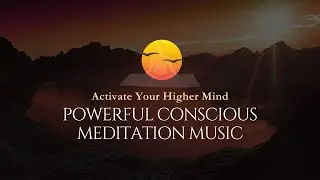 Activate Your Higher Mind: Powerful Conscious Meditation Music for Deep Focus