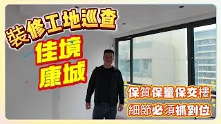 中山樓盤/佳境康城裝修工地巡查/保質保量保交樓｜細節必須抓到位
