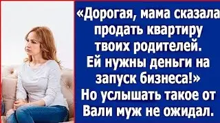 Дорогая, мама сказала продать квартиру твоих родителей.Ей нужны деньги на запуск бизнеса!