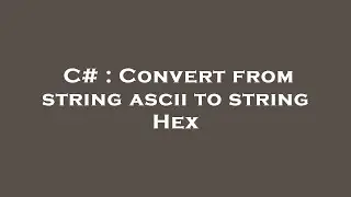 C# : Convert from string ascii to string Hex