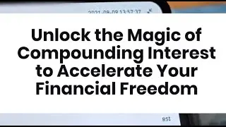 Unlock the Magic of Compounding Interest to Accelerate Your Financial Freedom