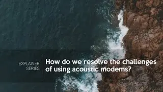 Explainer Series 03: How do we resolve the challenges of using acoustic modems?