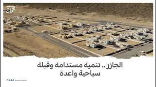 الجازر .. تنمية مستدامة وقبلة سياحية واعدة