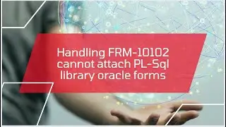 Handling FRM-10102 cannot attach PL-Sql library oracle forms