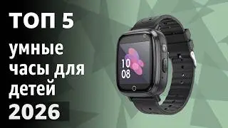 ТОП&mdash;5. Лучшие умные часы для детей. Рейтинг 2026 года!