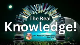 The Real Knowledge! 🌞 Dr. Keshav Anand Das