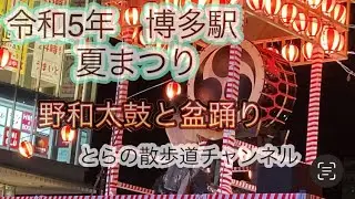 令和5年　博多駅　夏まつり　野和太鼓　盆踊り　@Catseye1123.                             博多夏祭り　8/14から8/20まで、開催中。