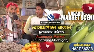 আসামপাড়া বাজার ।। চুনারুঘাট ।। হবিগঞ্জ ।। Asampara Market ।। Channel S Bangladesh