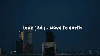 love ( 8d ) - wave to earth