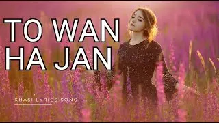 TO WAN HA JAN || KHASI LYRICS VIDEO