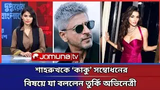 শাহরুখকে &zwnj;&lsquo;কাকু&rsquo; সম্বোধনের বিষয়ে যা বললেন তুর্কি অভিনেত্রী | Shah Rukh Khan | Hande Er&ccedil;el