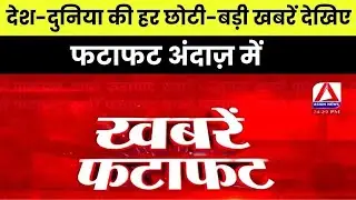 Fatafat Khabre : देश-दुनिया की हर छोटी-बड़ी खबरें देखिए फटाफट अंदाज़ में |
