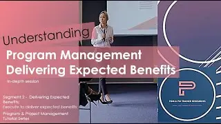 Why is Delivering Expected Benefits important in Program Management ? (Seg 2 - In-depth Session)