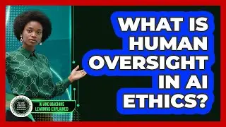 What Is Human Oversight In AI Ethics? - AI and Machine Learning Explained