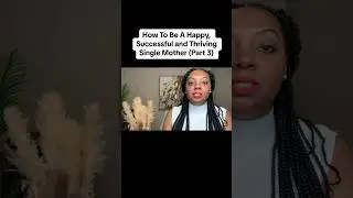Part 3 | How To Be A Happy, Successful and Thriving Single Mother