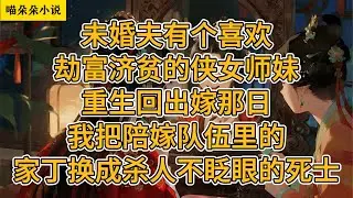 未婚夫有个喜欢劫富济贫的侠女师妹。重生回出嫁那日，我把陪嫁队伍里的家丁换成杀人不眨眼的死士。#一口氣看完 #小说 #小説 #故事